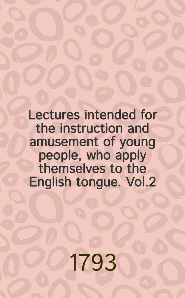Lectures intended for the instruction and amusement of young people, who apply themselves to the English tongue. Vol.2