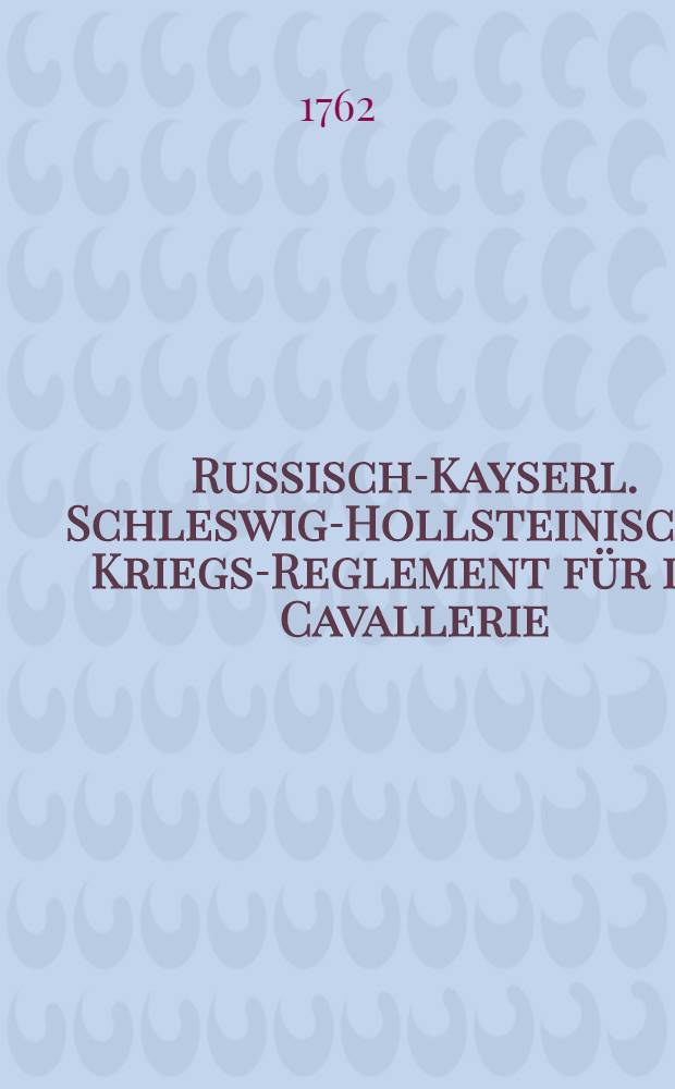 Russisch-Kayserl. Schleswig-Hollsteinisches Kriegs-Reglement für die Cavallerie