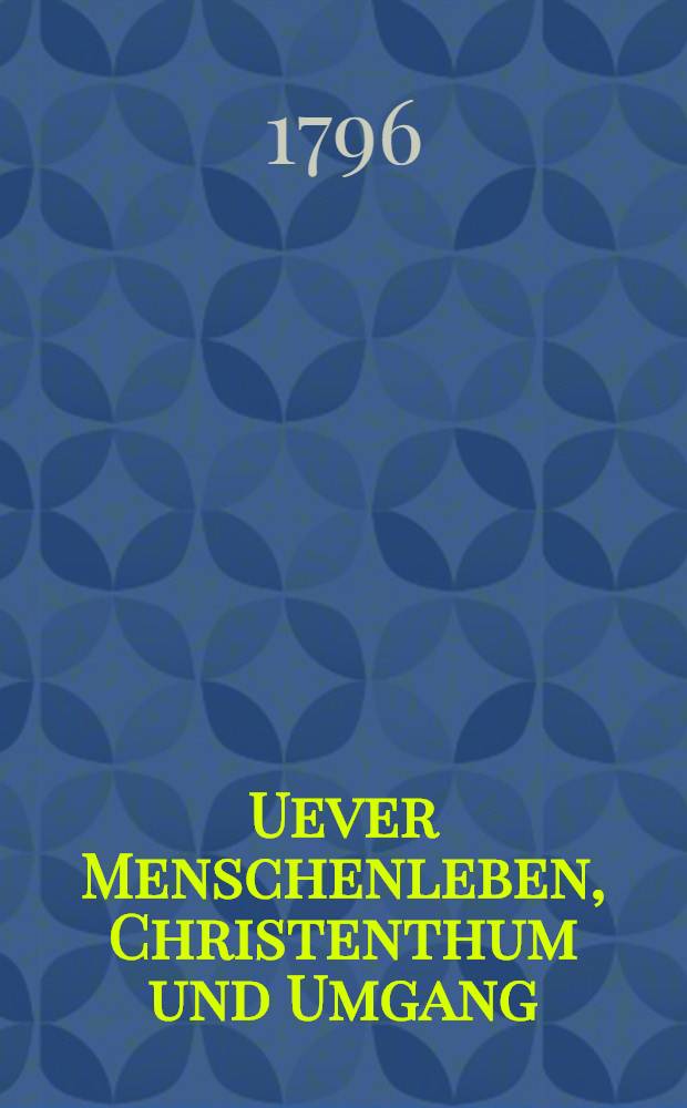 Uever Menschenleben, Christenthum und Umgang : Eine Sammlung Predigten aufs ganze Jahr für gebildetere Leser. Bd.3