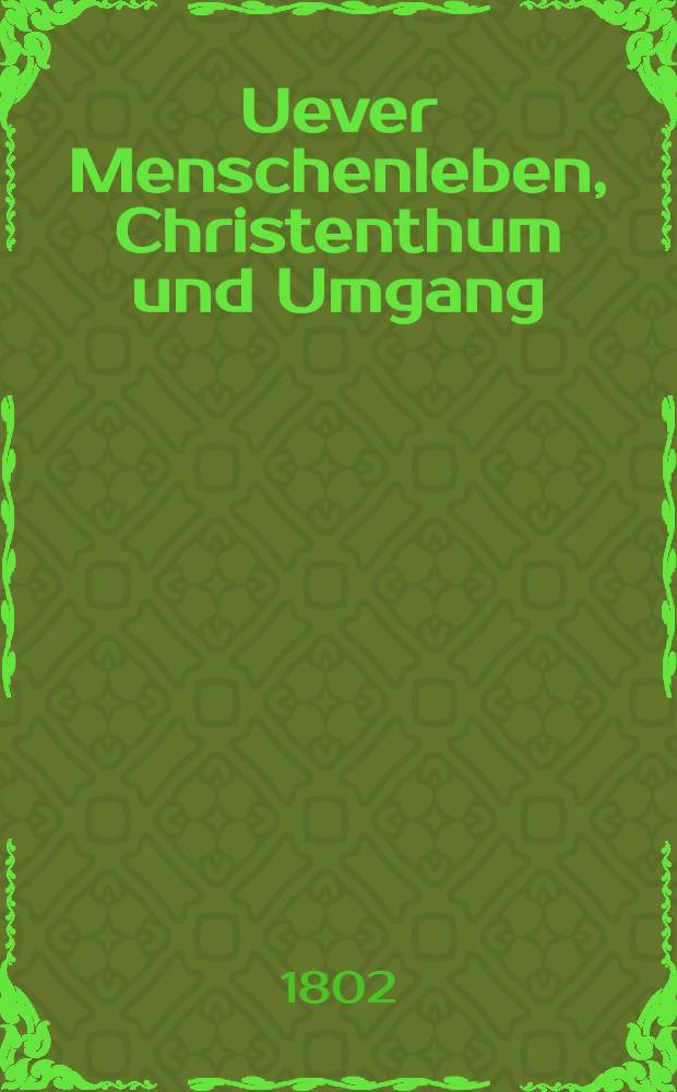 Uever Menschenleben, Christenthum und Umgang : Eine Sammlung Predigten aufs ganze Jahr für gebildetere Leser. Bd.4