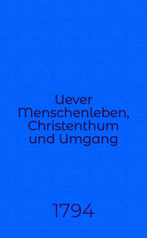 Uever Menschenleben, Christenthum und Umgang : Eine Sammlung Predigten aufs ganze Jahr f&uuml;r gebildetere Leser. Bd.1