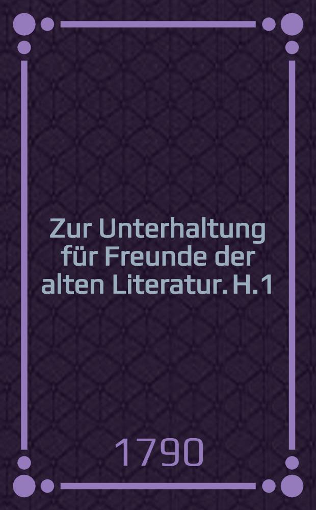 Zur Unterhaltung für Freunde der alten Literatur. H.1