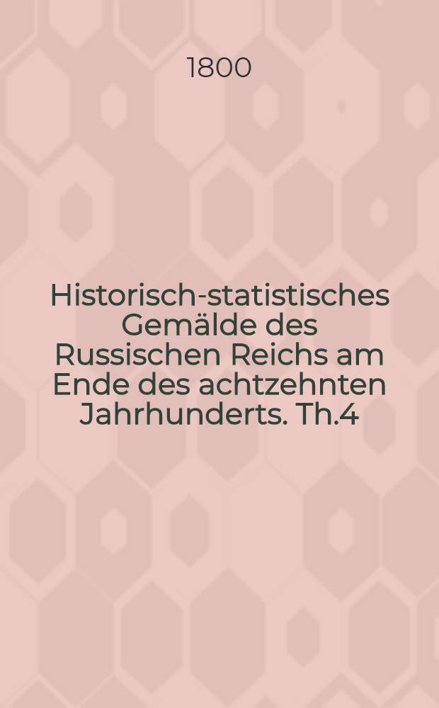 Historisch-statistisches Gemälde des Russischen Reichs am Ende des achtzehnten Jahrhunderts. Th.4