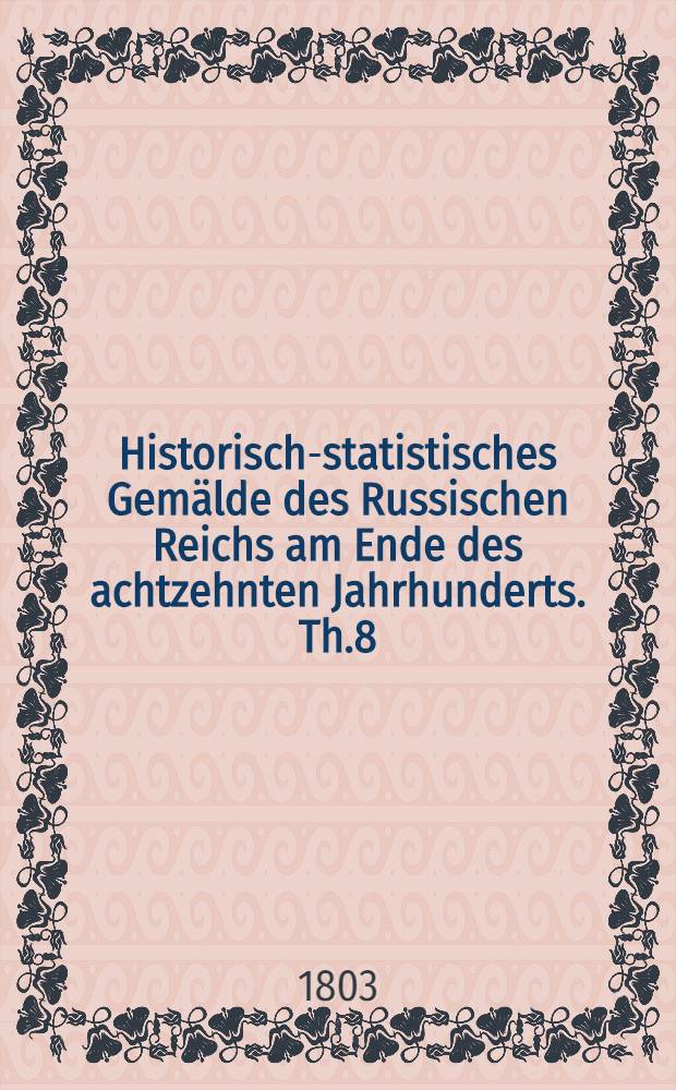Historisch-statistisches Gemälde des Russischen Reichs am Ende des achtzehnten Jahrhunderts. Th.8