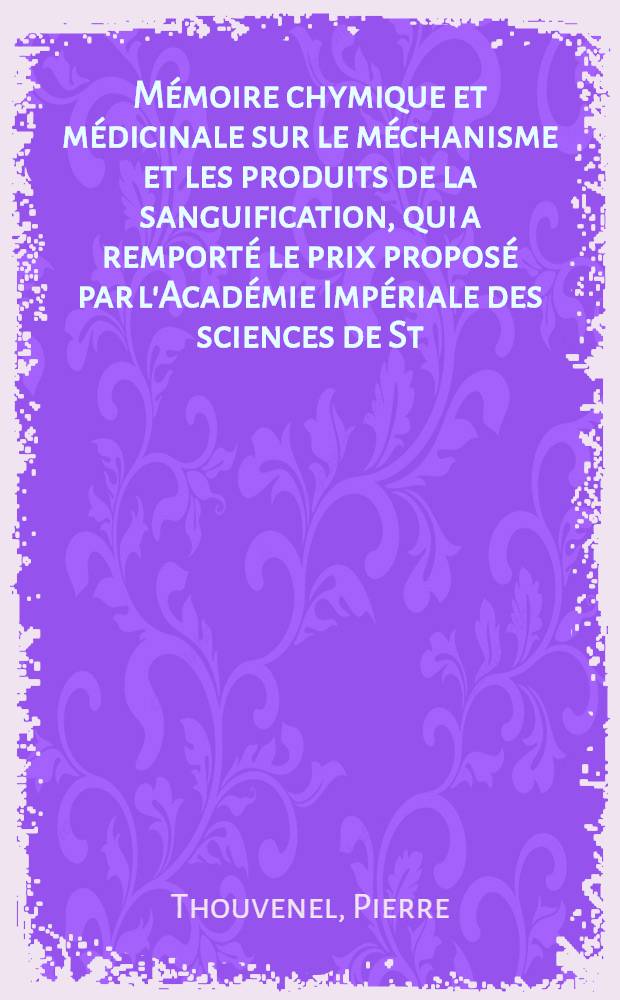 Mémoire chymique et médicinale sur le méchanisme et les produits de la sanguification, qui a remporté le prix proposé par l'Académie Impériale des sciences de St. Pétersbourg pour l'année 1776