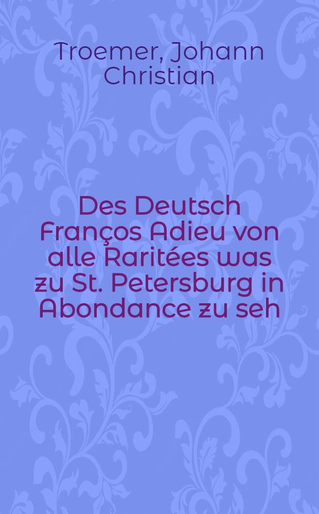 Des Deutsch Fran&ccedil;os Adieu von alle Rarit&eacute;es was zu St. Petersburg in Abondance zu seh : Dabey ahn unterth&auml;nigk Suplique an Aeolus