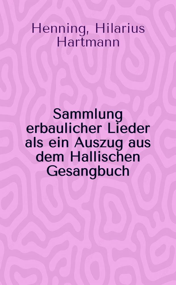 Sammlung erbaulicher Lieder als ein Auszug aus dem Hallischen Gesangbuch