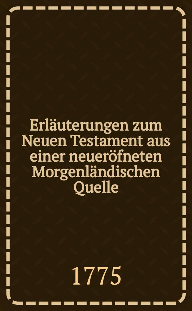 Erl&auml;uterungen zum Neuen Testament aus einer neuer&ouml;fneten Morgenl&auml;ndischen Quelle