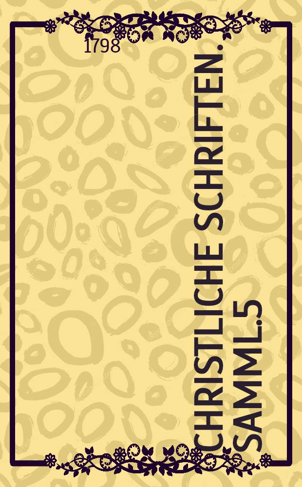 Christliche Schriften. Samml.5 : Von Religion, Lehrmeinungen und Gebräuchen