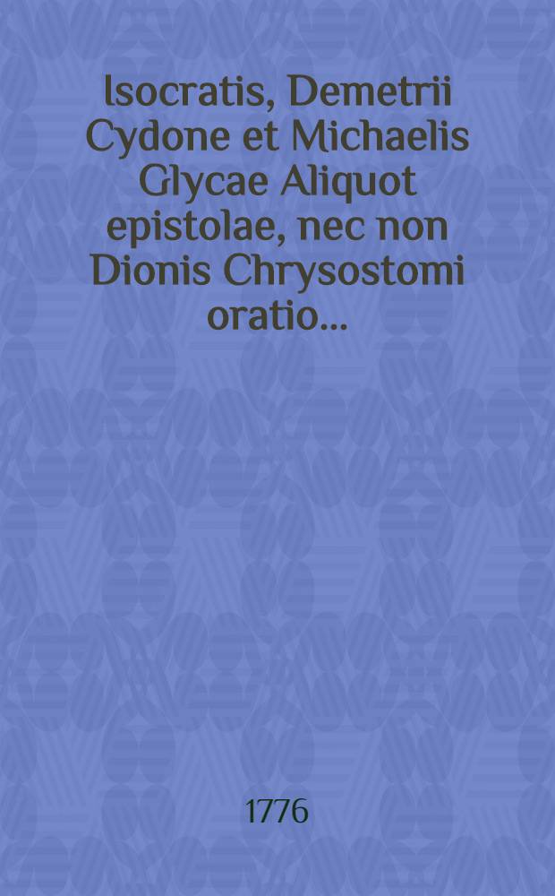 Isocratis, Demetrii Cydone et Michaelis Glycae Aliquot epistolae, nec non Dionis Chrysostomi oratio ...