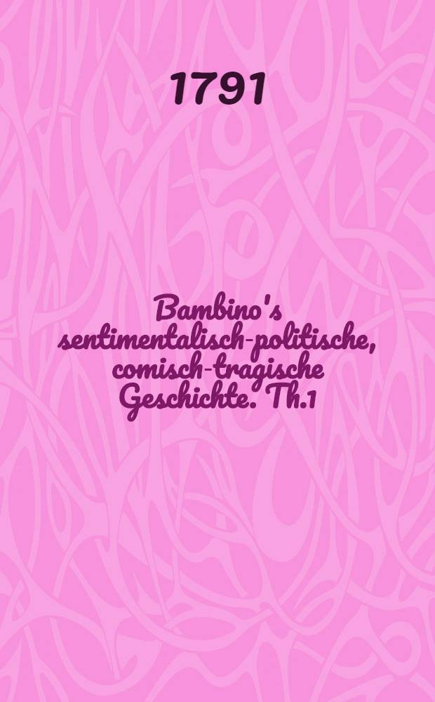 Bambino's sentimentalisch-politische, comisch-tragische Geschichte. Th.1
