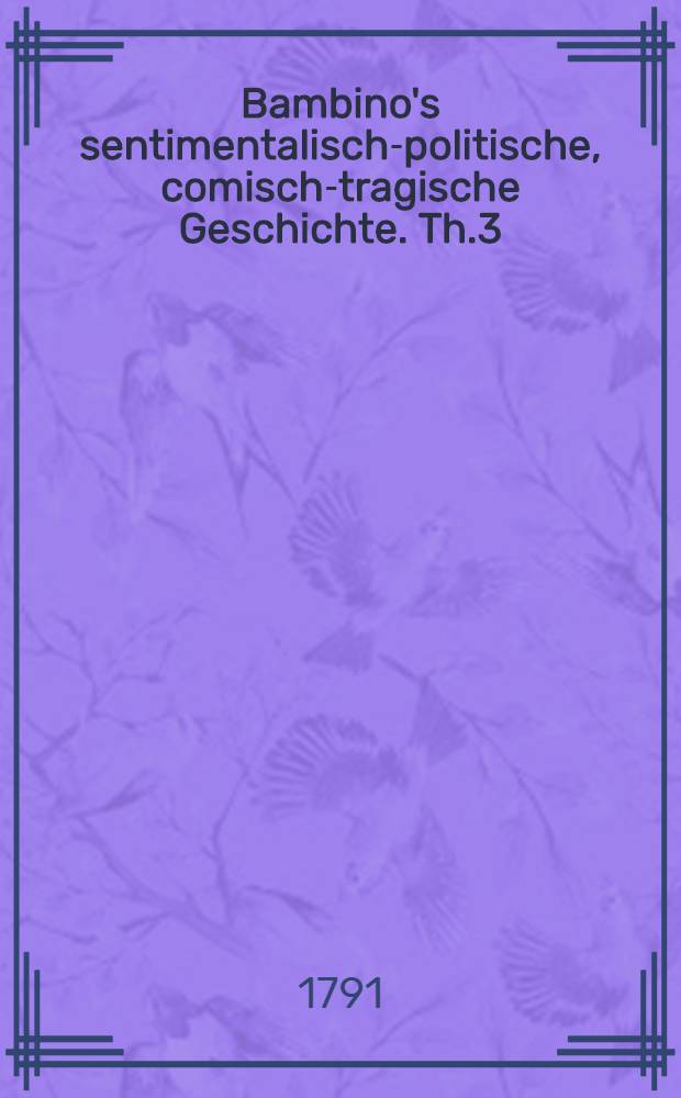 Bambino's sentimentalisch-politische, comisch-tragische Geschichte. Th.3