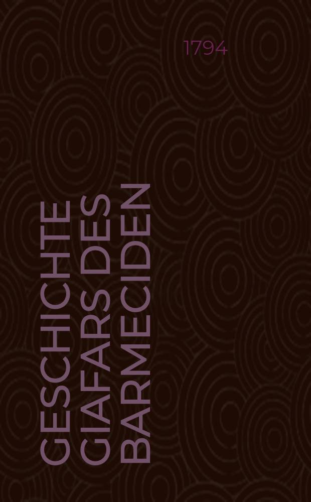 Geschichte Giafars des Barmeciden : In f&uuml;nf B&uuml;chern : Ein Seitenst&uuml;ck zu Fausts Leben, Thaten und H&ouml;llenfahrt : Fortsetzung