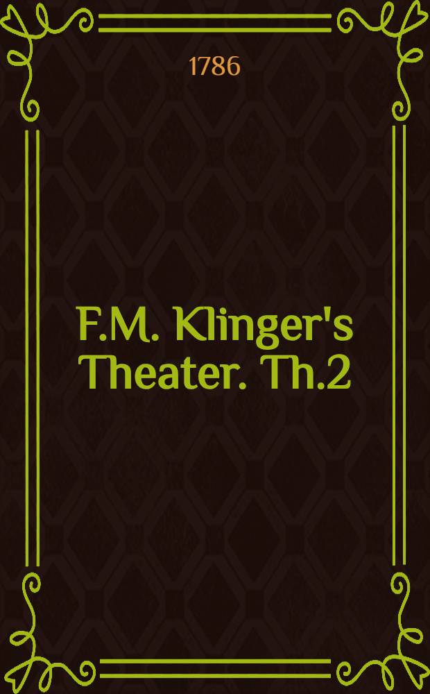 F.M. Klinger's Theater. Th.2 : Der Schwur; Die neue Arria; Sturm und Drang