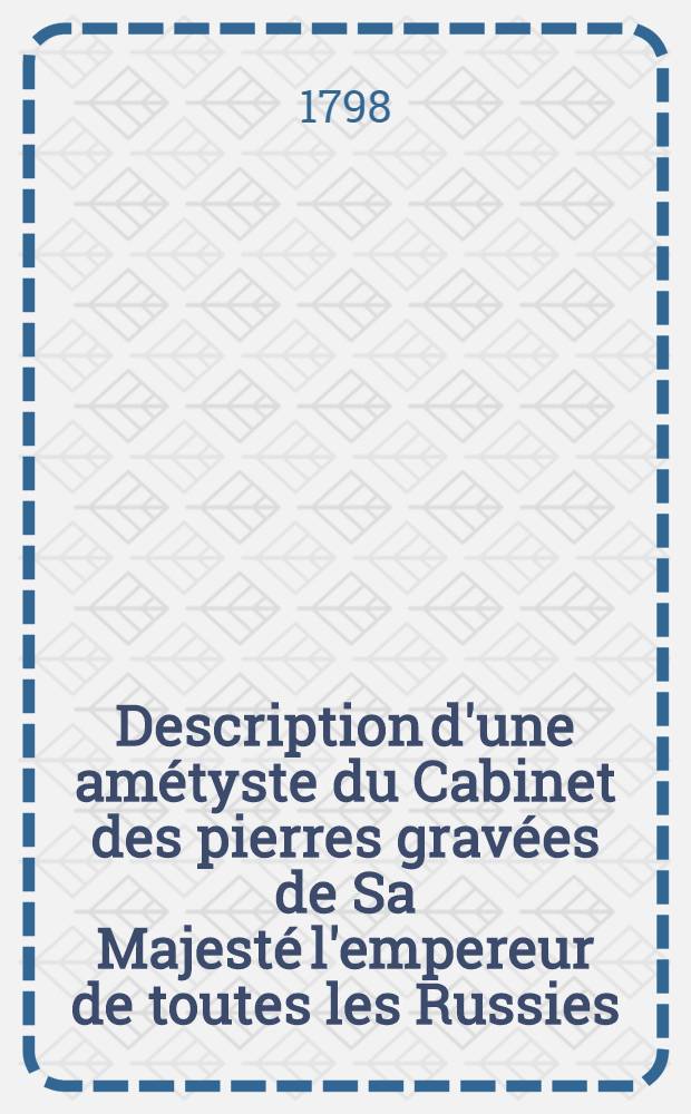 Description d'une am&eacute;tyste du Cabinet des pierres grav&eacute;es de Sa Majest&eacute; l'empereur de toutes les Russies