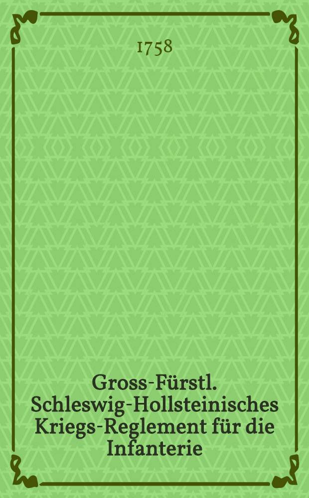Gross-F&uuml;rstl. Schleswig-Hollsteinisches Kriegs-Reglement f&uuml;r die Infanterie