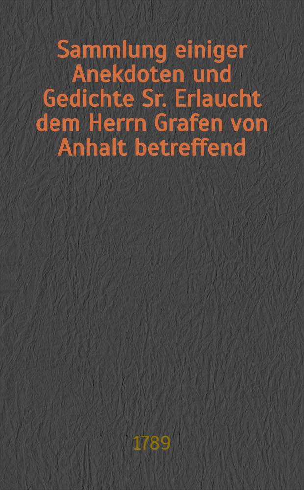 Sammlung einiger Anekdoten und Gedichte Sr. Erlaucht dem Herrn Grafen von Anhalt betreffend