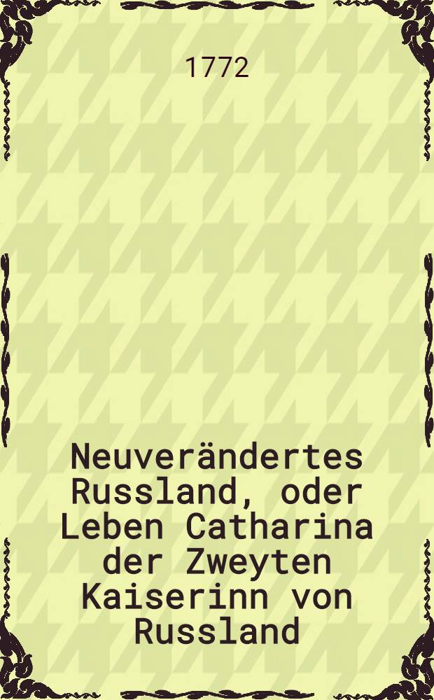 Neuver&auml;ndertes Russland, oder Leben Catharina der Zweyten Kaiserinn von Russland : Aus authentischen Nachrichten beschrieben. Th.2