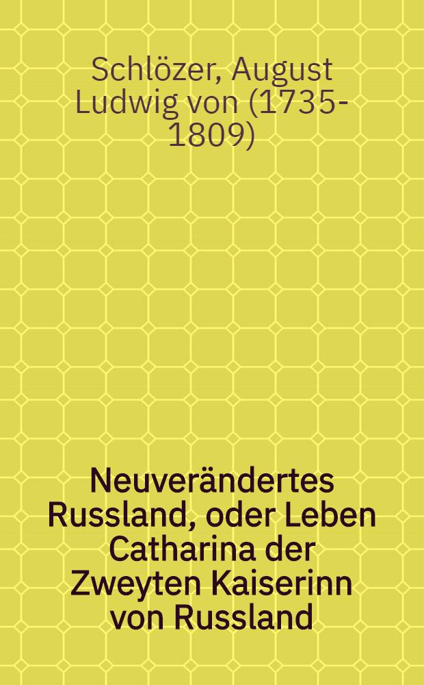 Neuver&auml;ndertes Russland, oder Leben Catharina der Zweyten Kaiserinn von Russland : Aus authentischen Nachrichten beschrieben