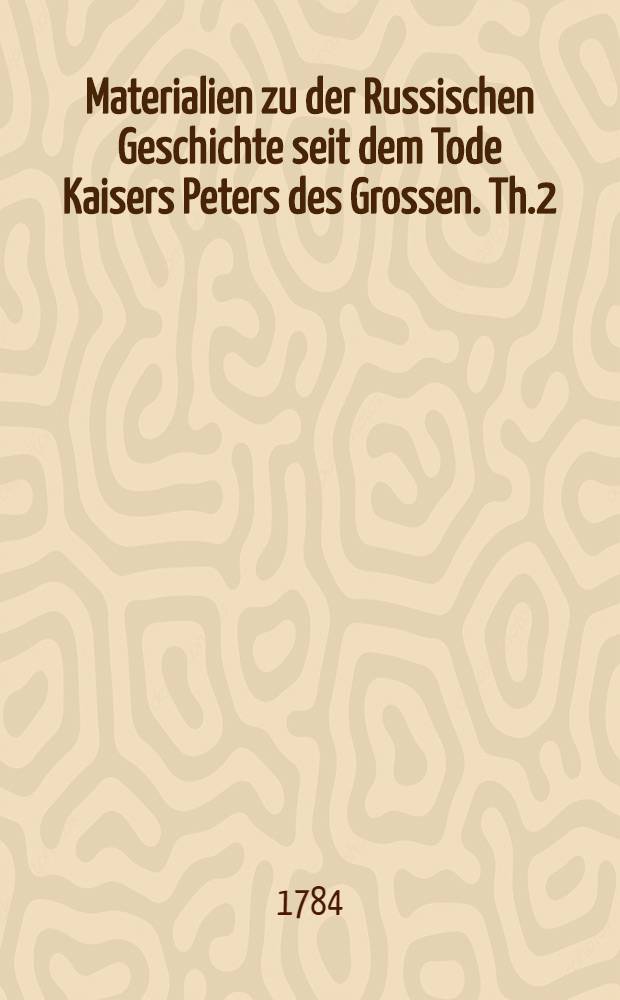 Materialien zu der Russischen Geschichte seit dem Tode Kaisers Peters des Grossen. Th.2 : 1730-1741