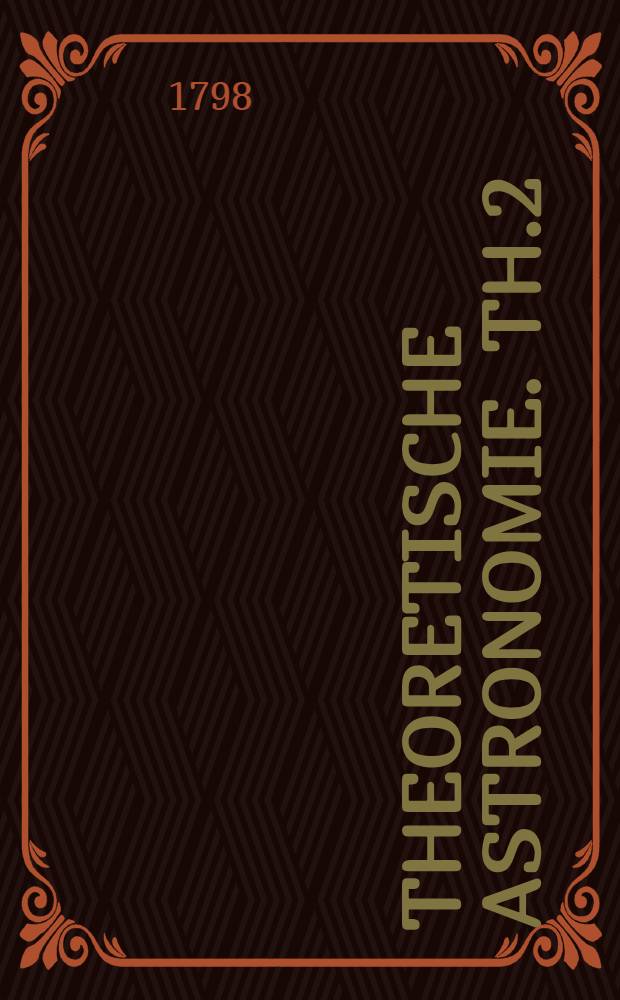 Theoretische Astronomie. Th.2 : Theorische Astronomie