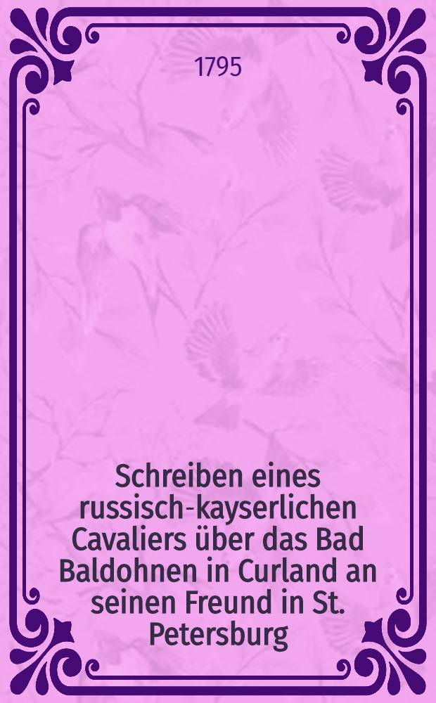 Schreiben eines russisch-kayserlichen Cavaliers &uuml;ber das Bad Baldohnen in Curland an seinen Freund in St. Petersburg