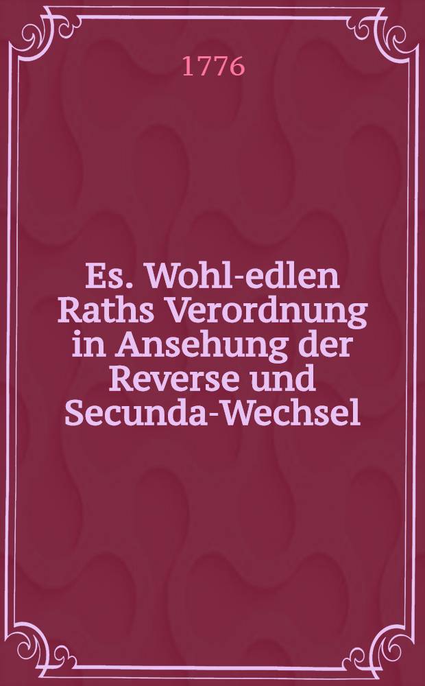 Es. Wohl-edlen Raths Verordnung in Ansehung der Reverse und Secunda-Wechsel