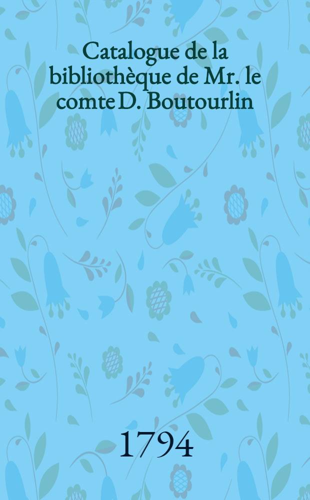 Catalogue de la biblioth&egrave;que de Mr. le comte D. Boutourlin