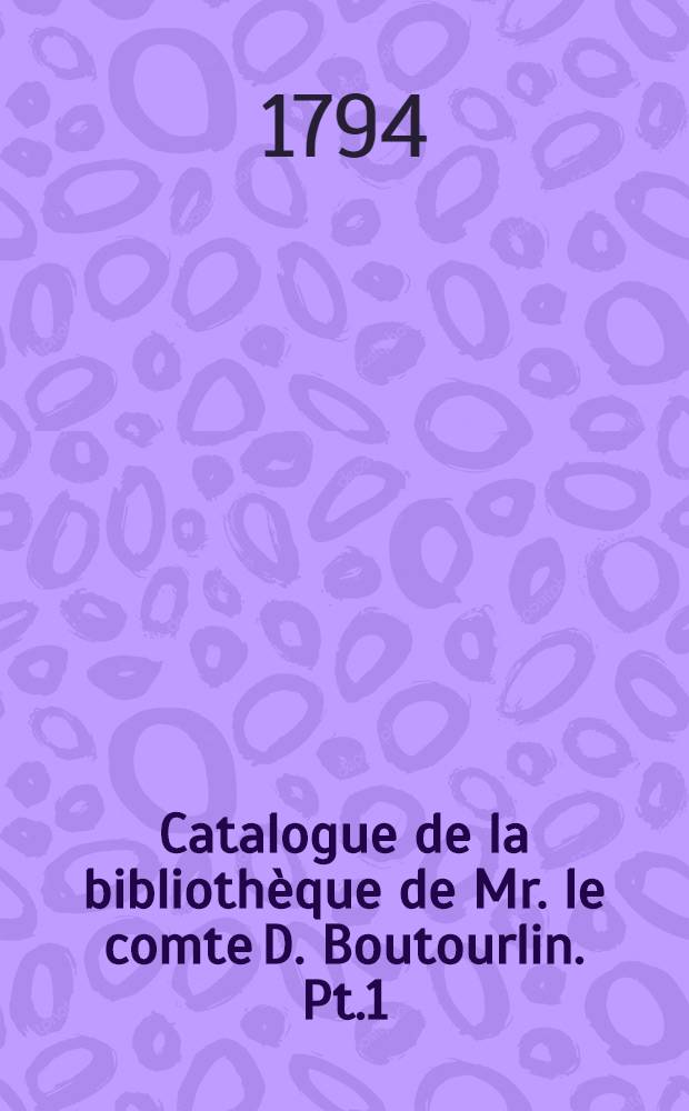 Catalogue de la bibliothèque de Mr. le comte D. Boutourlin. Pt.1 : Contenant les livres imprimés en langue française, quelques manuscrits etc.