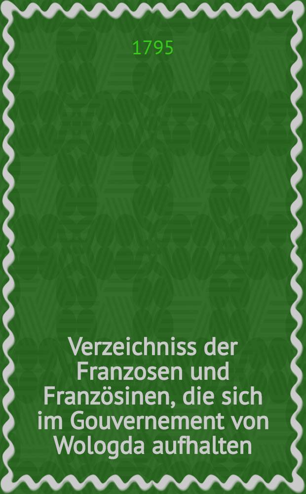 Verzeichniss der Franzosen und Französinen, die sich im Gouvernement von Wologda aufhalten