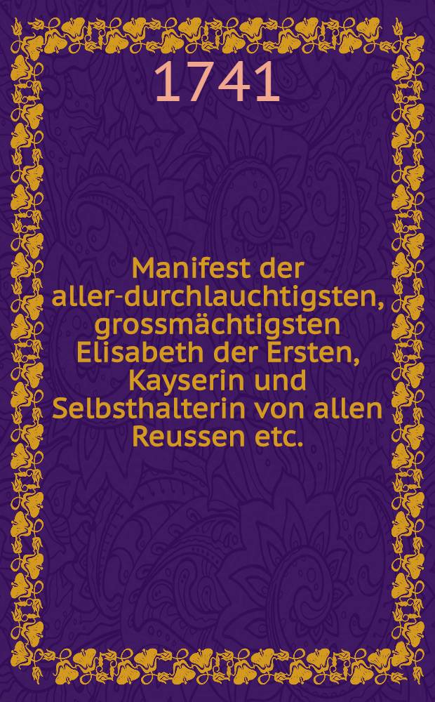 Manifest der aller-durchlauchtigsten, grossmächtigsten Elisabeth der Ersten, Kayserin und Selbsthalterin von allen Reussen etc.