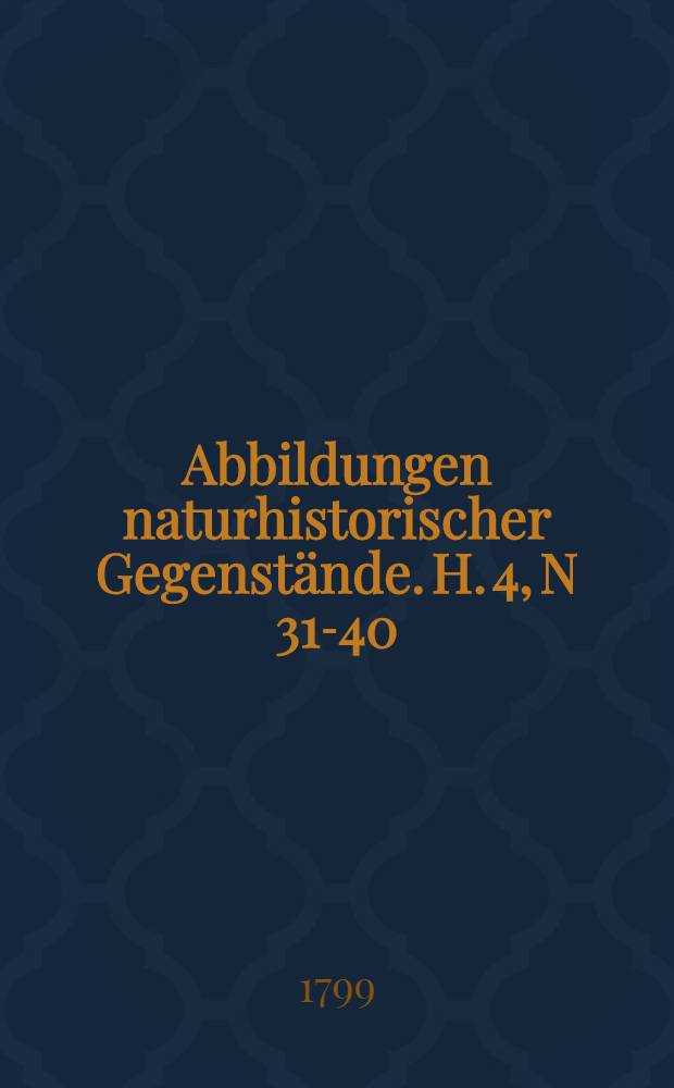 Abbildungen naturhistorischer Gegenstände. H. 4, N 31-40
