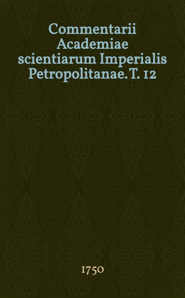 Commentarii Academiae scientiarum Imperialis Petropolitanae. T. 12 : Ad annum MDCCXL