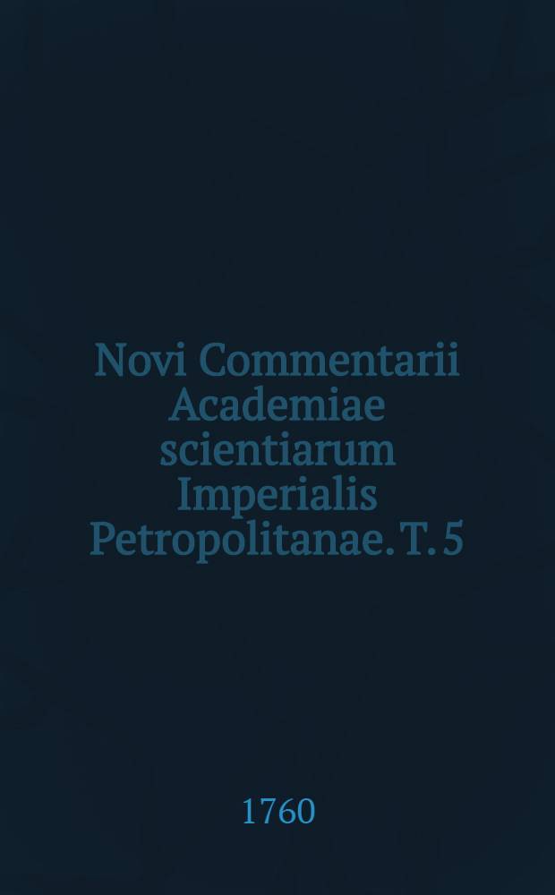 Novi Commentarii Academiae scientiarum Imperialis Petropolitanae. T. 5 : Ad annum MDCCLIV. et MDCCLV