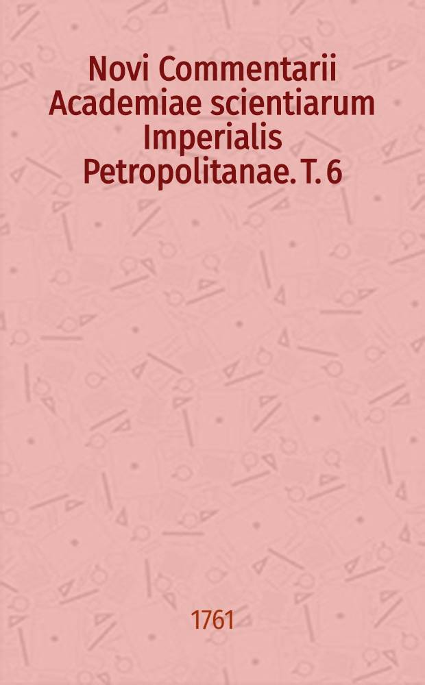 Novi Commentarii Academiae scientiarum Imperialis Petropolitanae. T. 6 : Ad annum MDCCLVI. et MDCCLVII