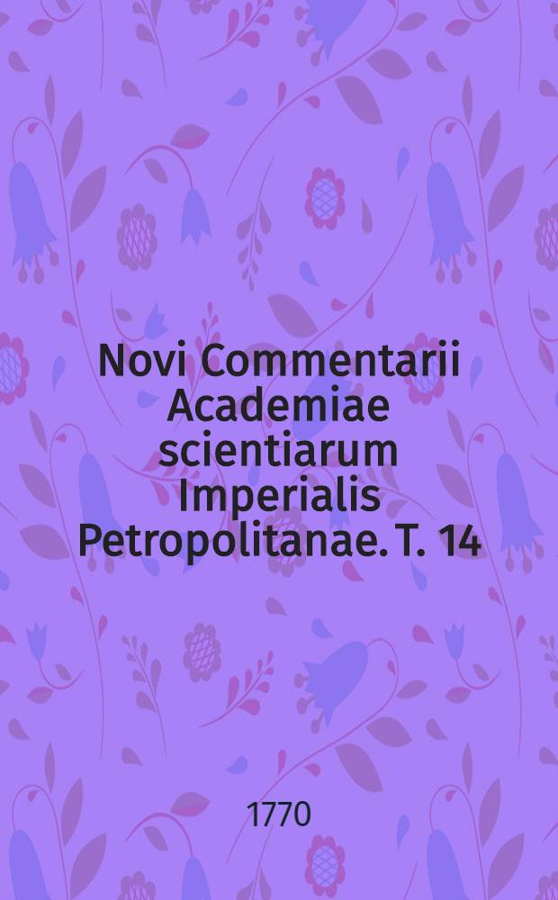 Novi Commentarii Academiae scientiarum Imperialis Petropolitanae. T. 14 : [Pro anno MDCCLXIX]