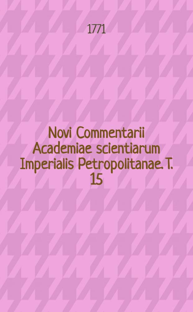 Novi Commentarii Academiae scientiarum Imperialis Petropolitanae. T. 15 : Pro anno MDCCLXX