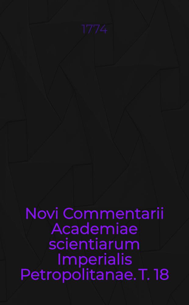 Novi Commentarii Academiae scientiarum Imperialis Petropolitanae. T. 18 : Pro anno MDCCLXXIII