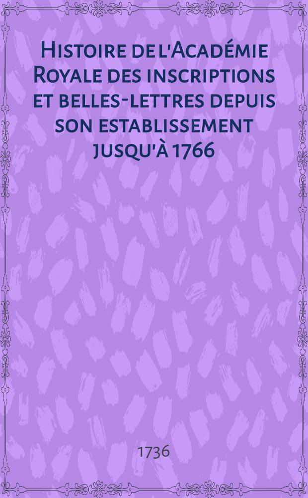 Histoire de l'Acad&eacute;mie Royale des inscriptions et belles-lettres depuis son establissement jusqu'&agrave; [1766] : Avec les M&eacute;moires de litt&eacute;rature tires des registres de cette Acad&eacute;mie depuis son renouvellement [jusques & compris l'ann&eacute;e 1766]. T. 10 : [1731-1733]