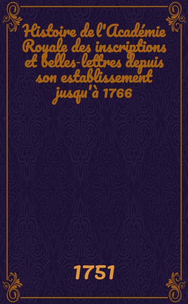 Histoire de l'Acad&eacute;mie Royale des inscriptions et belles-lettres depuis son establissement jusqu'&agrave; [1766] : Avec les M&eacute;moires de litt&eacute;rature tires des registres de cette Acad&eacute;mie depuis son renouvellement [jusques & compris l'ann&eacute;e 1766]. T. 17 : [1741-1743]