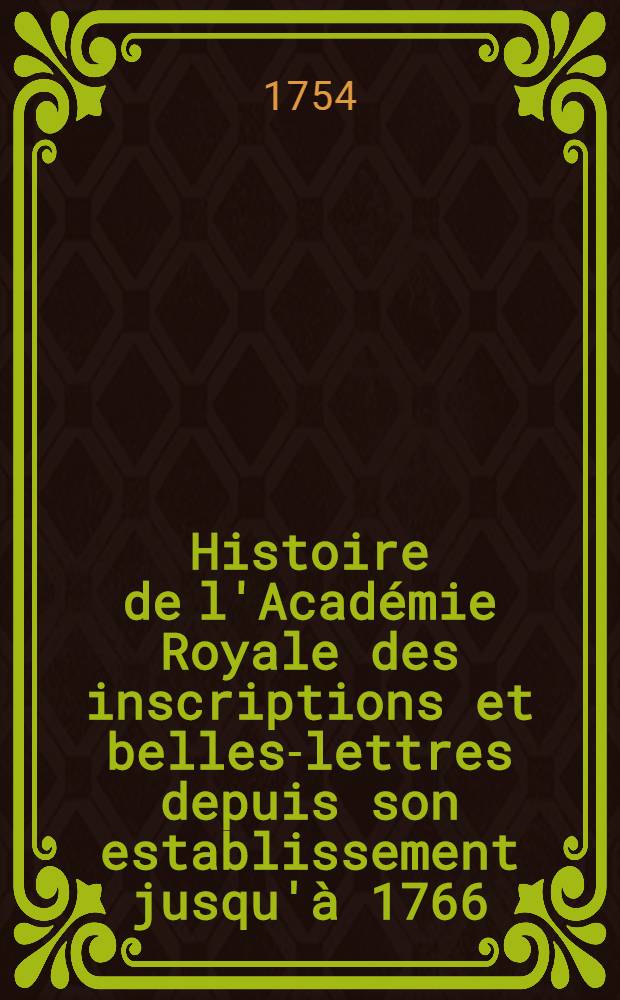 Histoire de l'Académie Royale des inscriptions et belles-lettres depuis son establissement jusqu'à [1766] : Avec les Mémoires de littérature tires des registres de cette Académie depuis son renouvellement [jusques & compris l'année 1766]. T. 21 : [1747-1748]