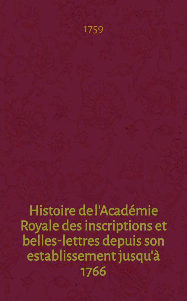 Histoire de l'Académie Royale des inscriptions et belles-lettres depuis son establissement jusqu'à [1766] : Avec les Mémoires de littérature tires des registres de cette Académie depuis son renouvellement [jusques & compris l'année 1766]. T. 26 : [1752-1754]