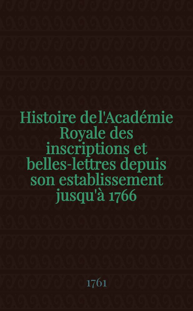 Histoire de l'Académie Royale des inscriptions et belles-lettres depuis son establissement jusqu'à [1766] : Avec les Mémoires de littérature tires des registres de cette Académie depuis son renouvellement [jusques & compris l'année 1766]. T. 28 : [1755-1757]