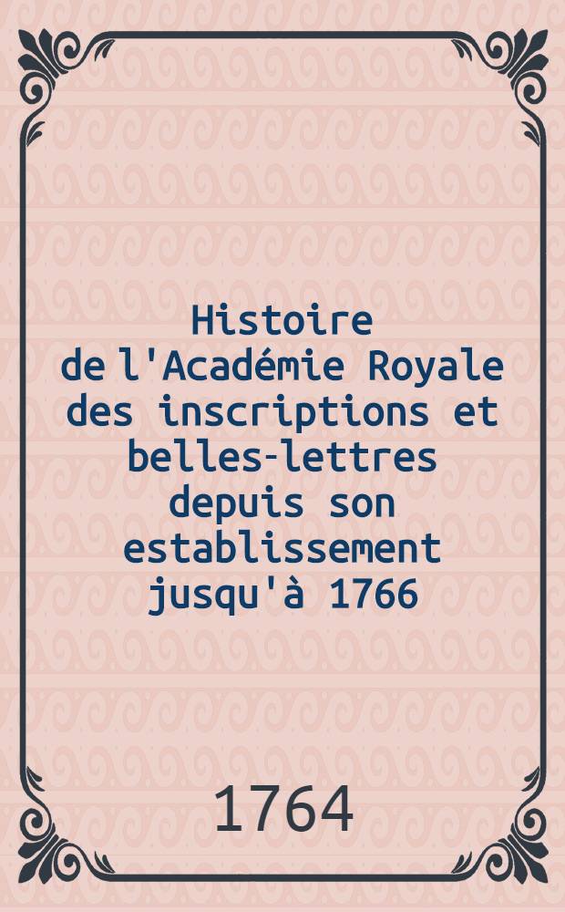 Histoire de l'Académie Royale des inscriptions et belles-lettres depuis son establissement jusqu'à [1766] : Avec les Mémoires de littérature tires des registres de cette Académie depuis son renouvellement [jusques & compris l'année 1766]. T. 30 : [1758-1760]