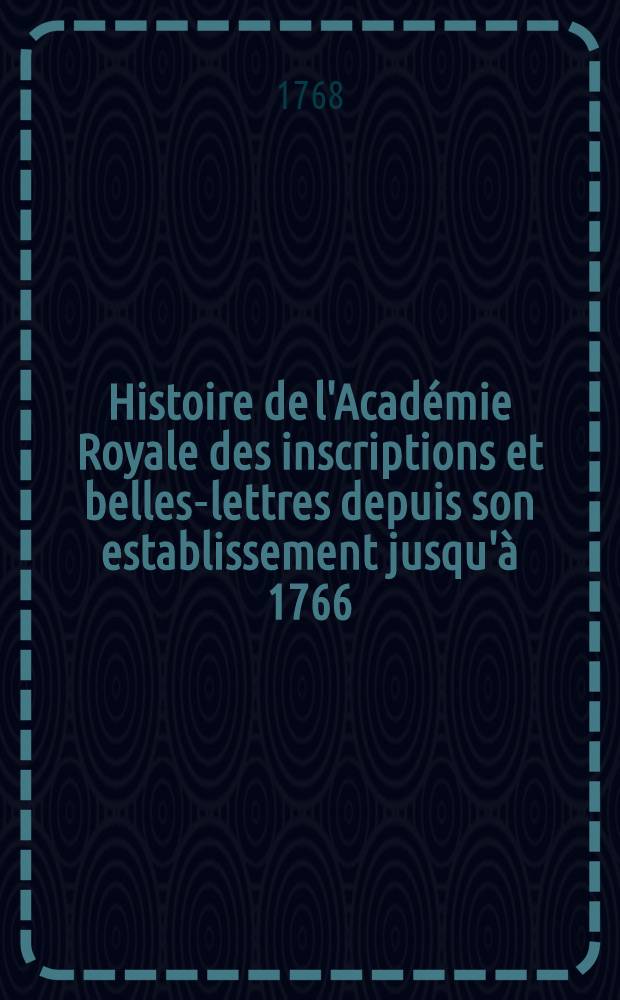 Histoire de l'Académie Royale des inscriptions et belles-lettres depuis son establissement jusqu'à [1766] : Avec les Mémoires de littérature tires des registres de cette Académie depuis son renouvellement [jusques & compris l'année 1766]. T. 31 : [1761-1763]