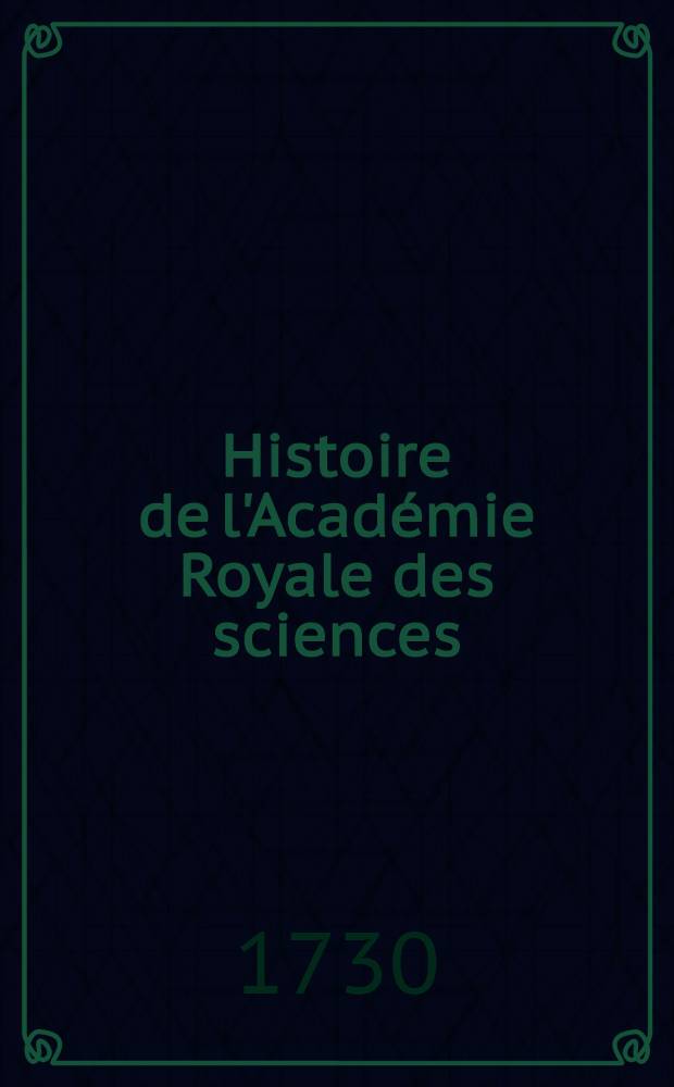 Histoire de l'Acad&eacute;mie Royale des sciences : Avec les M&eacute;moires de math&eacute;matique & de physique, pour la m&ecirc;me ann&eacute;e tirez des registres de cette Acad&eacute;mie. Ann&eacute;e 1708
