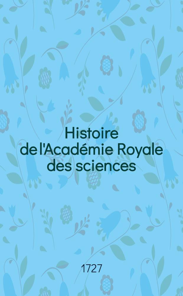 Histoire de l'Acad&eacute;mie Royale des sciences : Avec les M&eacute;moires de math&eacute;matique & de physique, pour la m&ecirc;me ann&eacute;e tirez des registres de cette Acad&eacute;mie. Ann&eacute;e 1725