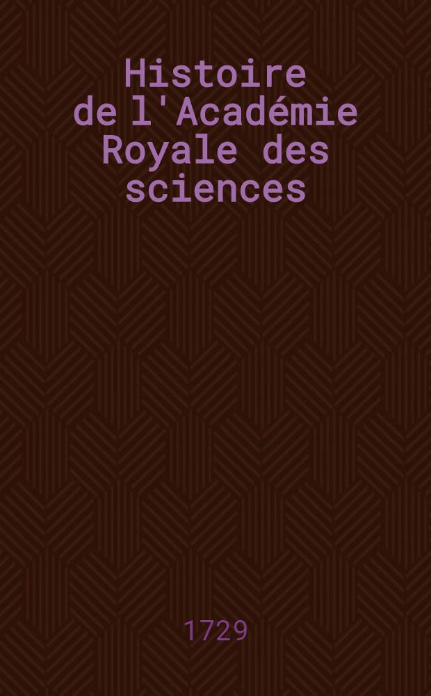 Histoire de l'Académie Royale des sciences : Avec les Mémoires de mathématique & de physique, pour la même année tirez des registres de cette Académie. Année 1727