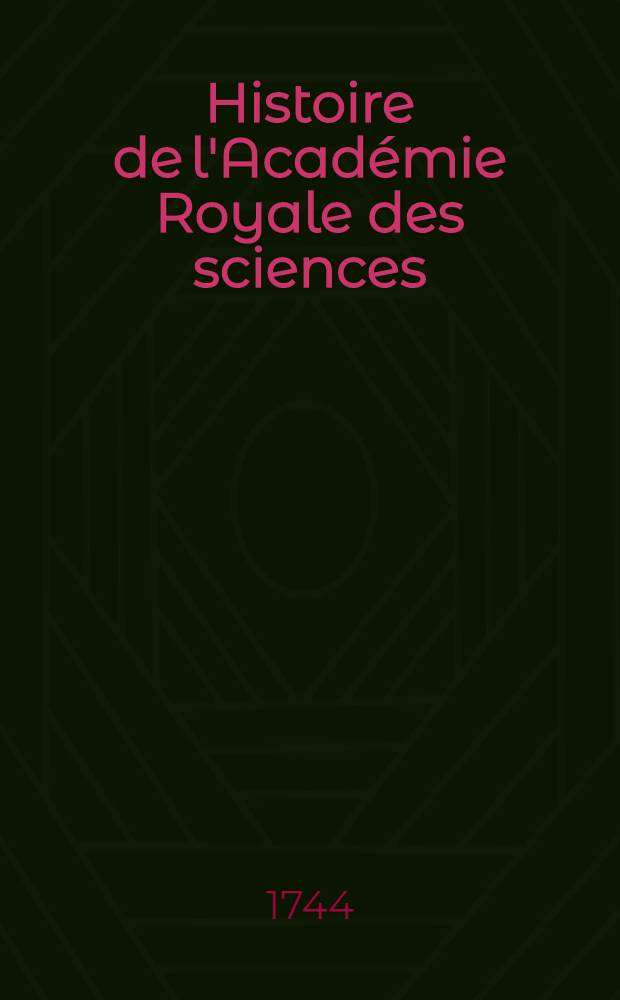 Histoire de l'Acad&eacute;mie Royale des sciences : Avec les M&eacute;moires de math&eacute;matique & de physique, pour la m&ecirc;me ann&eacute;e tirez des registres de cette Acad&eacute;mie. Ann&eacute;e 1741