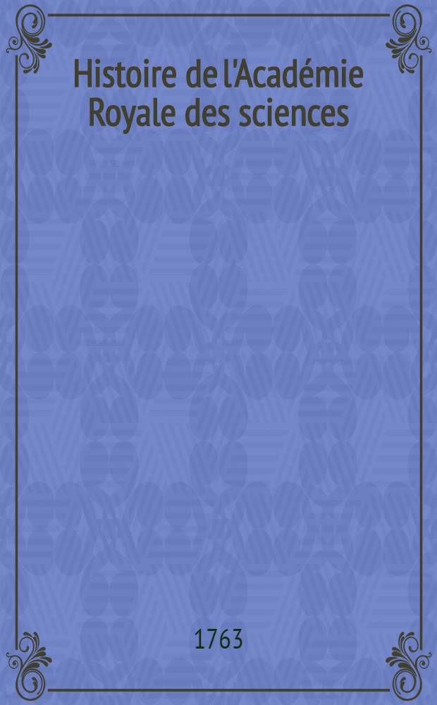 Histoire de l'Académie Royale des sciences : Avec les Mémoires de mathématique & de physique, pour la même année tirez des registres de cette Académie. Année 1761